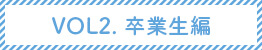 VOL2.卒業生編